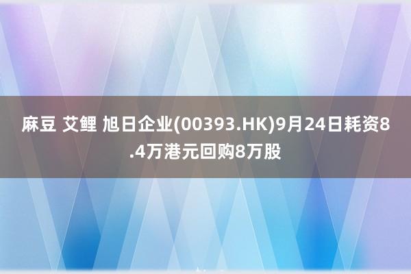 麻豆 艾鲤 旭日企业(00393.HK)9月24日耗资8.4万港元回购8万股