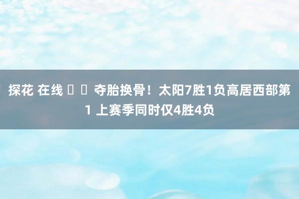 探花 在线 ☀️夺胎换骨！太阳7胜1负高居西部第1 上赛季同时仅4胜4负