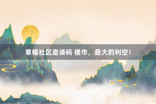 草榴社区邀请码 楼市，最大的利空！