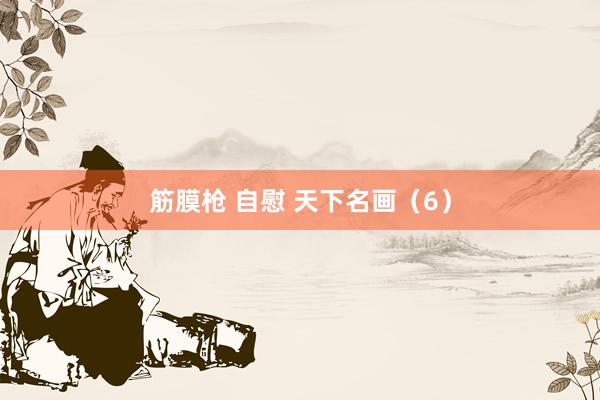 筋膜枪 自慰 天下名画（6）