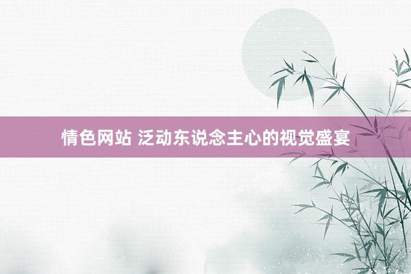 情色网站 泛动东说念主心的视觉盛宴