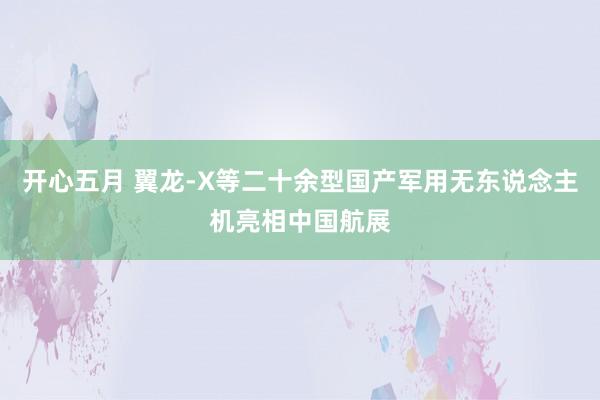 开心五月 翼龙-X等二十余型国产军用无东说念主机亮相中国航展