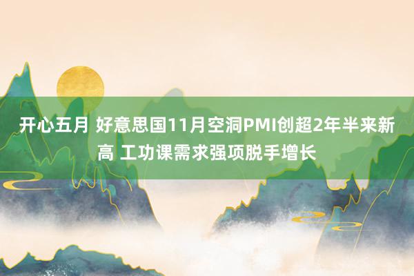 开心五月 好意思国11月空洞PMI创超2年半来新高 工功课需求强项脱手增长