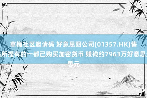 草榴社区邀请码 好意思图公司(01357.HK)售出所捏有的一都已购买加密货币 赚钱约7963万好意思元