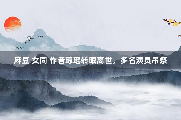 麻豆 女同 作者琼瑶转眼离世，多名演员吊祭
