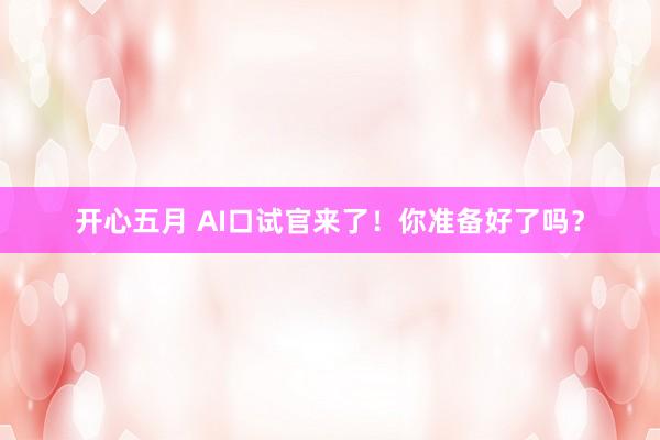 开心五月 AI口试官来了！你准备好了吗？
