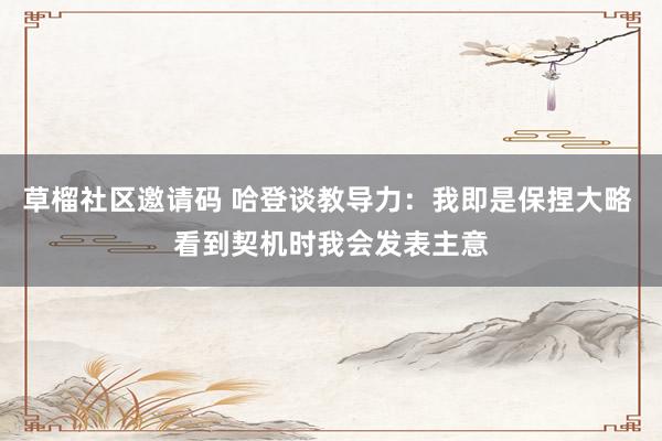 草榴社区邀请码 哈登谈教导力：我即是保捏大略 看到契机时我会发表主意