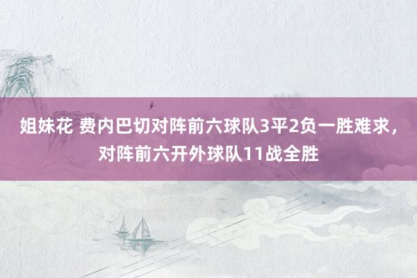 姐妹花 费内巴切对阵前六球队3平2负一胜难求，对阵前六开外球队11战全胜