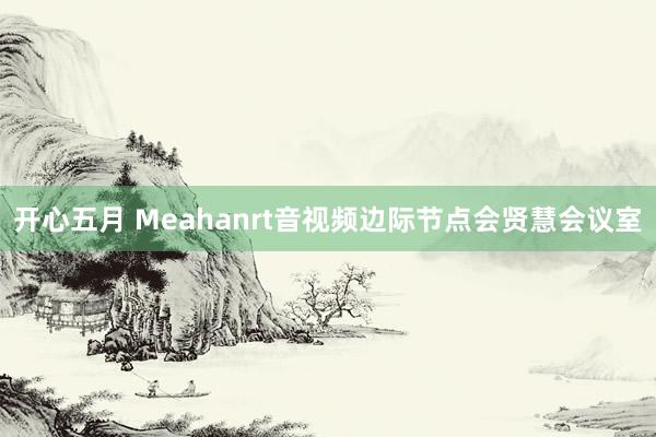 开心五月 Meahanrt音视频边际节点会贤慧会议室