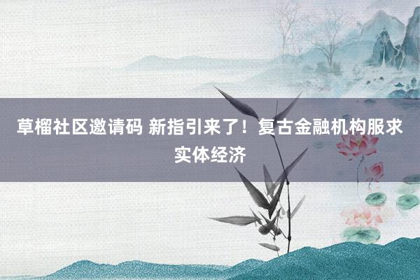 草榴社区邀请码 新指引来了！复古金融机构服求实体经济