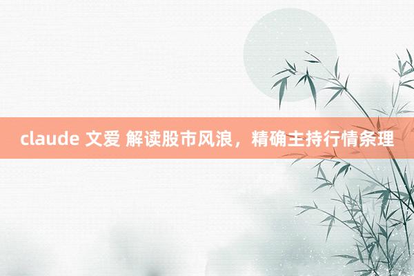 claude 文爱 解读股市风浪，精确主持行情条理
