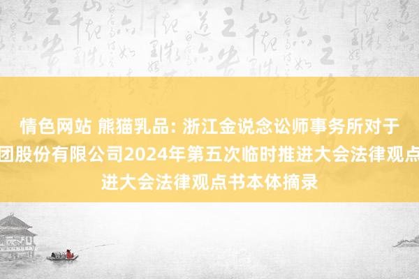 情色网站 熊猫乳品: 浙江金说念讼师事务所对于熊猫乳品集团股份有限公司2024年第五次临时推进大会法律观点书本体摘录