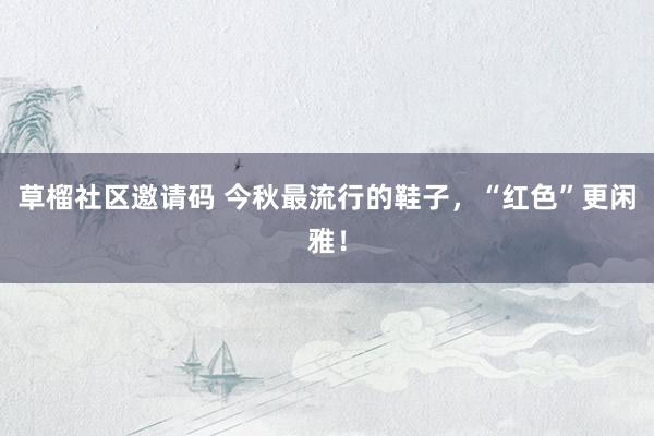 草榴社区邀请码 今秋最流行的鞋子，“红色”更闲雅！