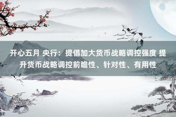 开心五月 央行：提倡加大货币战略调控强度 提升货币战略调控前瞻性、针对性、有用性