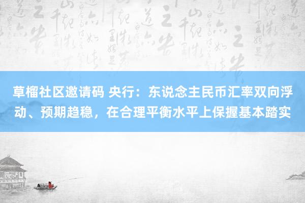 草榴社区邀请码 央行：东说念主民币汇率双向浮动、预期趋稳，在合理平衡水平上保握基本踏实