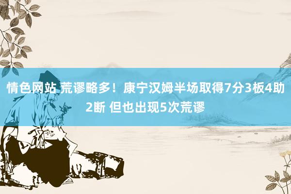 情色网站 荒谬略多！康宁汉姆半场取得7分3板4助2断 但也出现5次荒谬