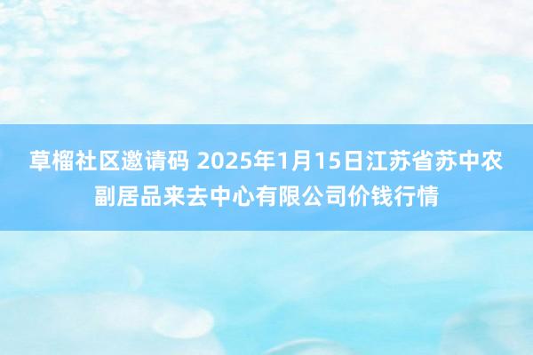 草榴社区邀请码 2025年1月15日江苏省苏中农副居品来去中心有限公司价钱行情