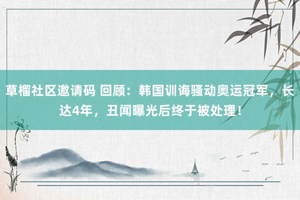 草榴社区邀请码 回顾：韩国训诲骚动奥运冠军，长达4年，丑闻曝光后终于被处理！