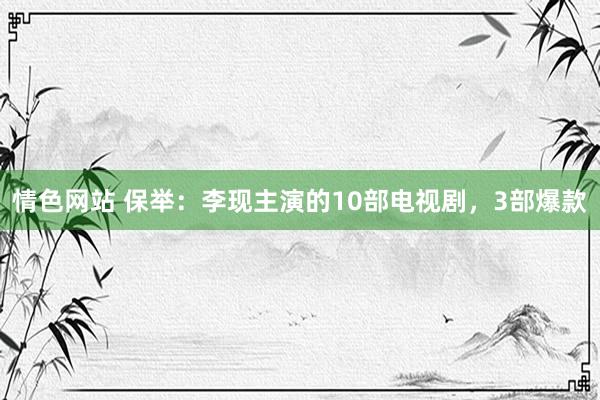 情色网站 保举：李现主演的10部电视剧，3部爆款