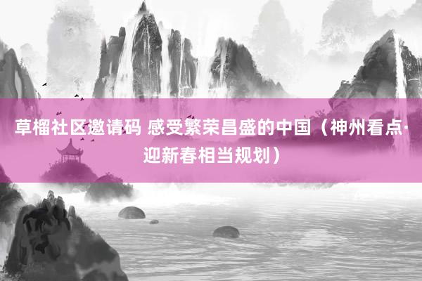 草榴社区邀请码 感受繁荣昌盛的中国（神州看点·迎新春相当规划）