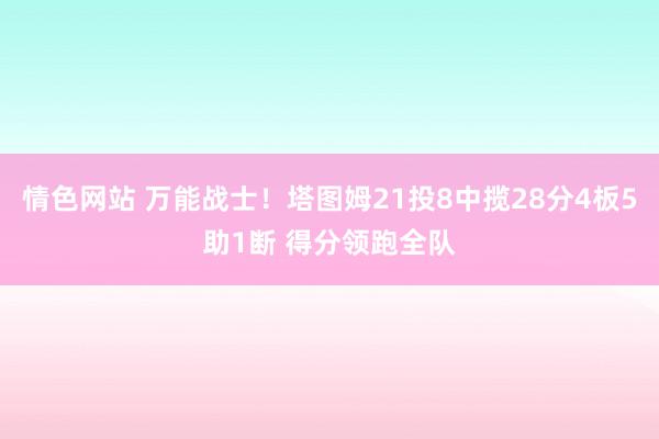 情色网站 万能战士！塔图姆21投8中揽28分4板5助1断 得分领跑全队