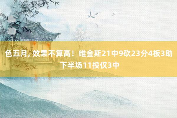 色五月， 效果不算高！维金斯21中9砍23分4板3助 下半场11投仅3中