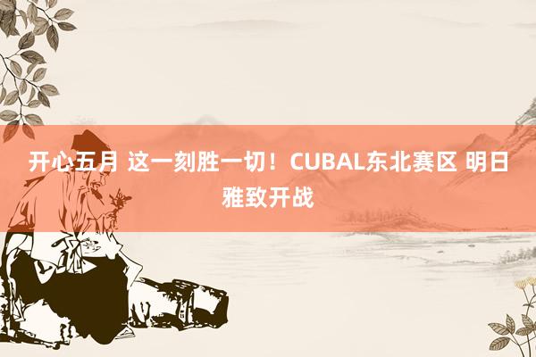 开心五月 这一刻胜一切！CUBAL东北赛区 明日雅致开战