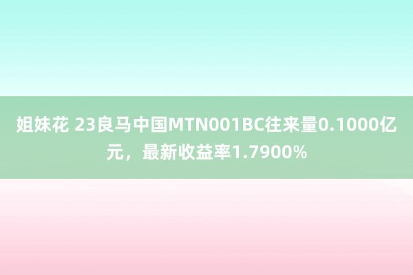 姐妹花 23良马中国MTN001BC往来量0.1000亿元，最新收益率1.7900%