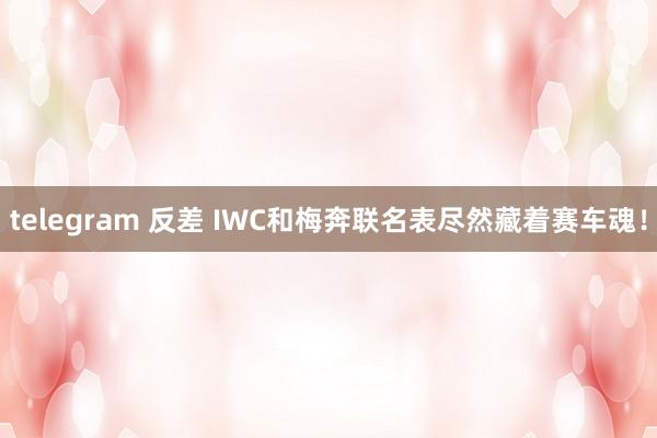 telegram 反差 IWC和梅奔联名表尽然藏着赛车魂！