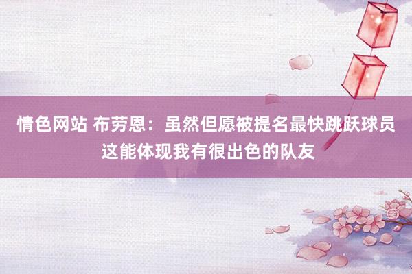 情色网站 布劳恩：虽然但愿被提名最快跳跃球员 这能体现我有很出色的队友