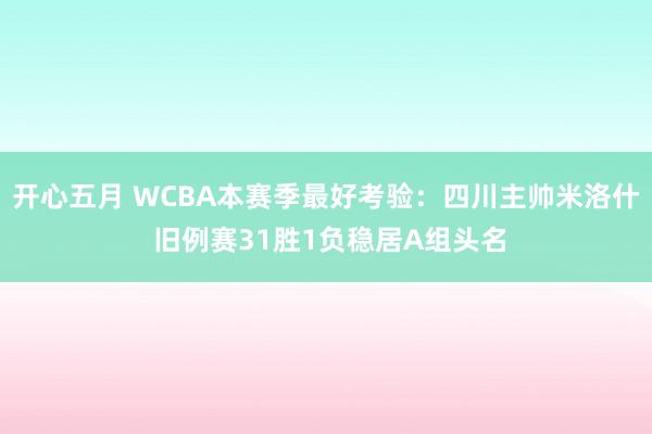 开心五月 WCBA本赛季最好考验：四川主帅米洛什 旧例赛31胜1负稳居A组头名