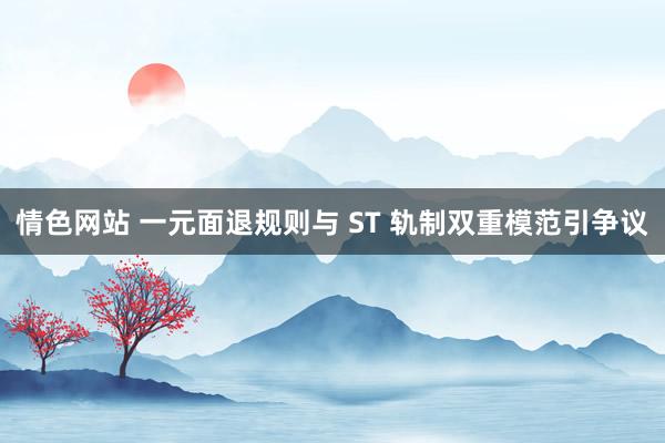 情色网站 一元面退规则与 ST 轨制双重模范引争议