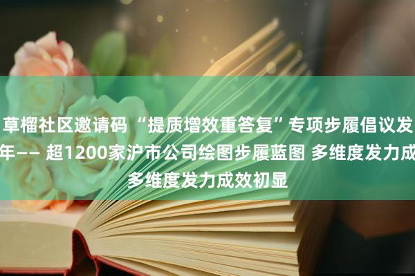 草榴社区邀请码 “提质增效重答复”专项步履倡议发布一周年—— 超1200家沪市公司绘图步履蓝图 多维度发力成效初显