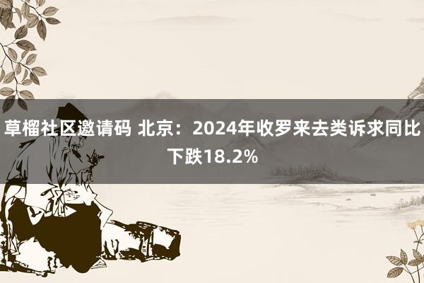 草榴社区邀请码 北京：2024年收罗来去类诉求同比下跌18.2%