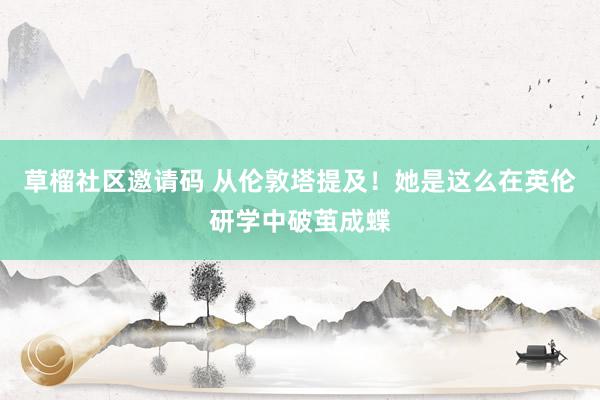 草榴社区邀请码 从伦敦塔提及！她是这么在英伦研学中破茧成蝶