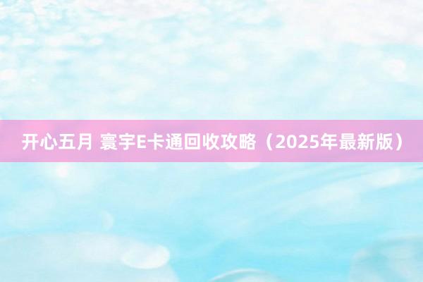 开心五月 寰宇E卡通回收攻略（2025年最新版）