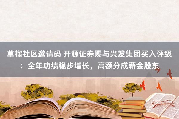 草榴社区邀请码 开源证券赐与兴发集团买入评级：全年功绩稳步增长，高额分成薪金股东