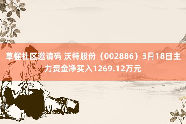 草榴社区邀请码 沃特股份（002886）3月18日主力资金净买入1269.12万元