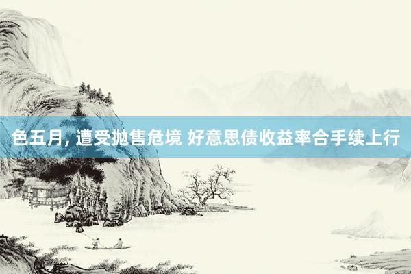 色五月， 遭受抛售危境 好意思债收益率合手续上行