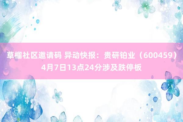 草榴社区邀请码 异动快报：贵研铂业（600459）4月7日13点24分涉及跌停板