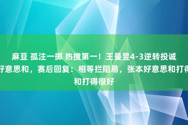 麻豆 孤注一掷 热搜第一！王曼昱4-3逆转投诚张本好意思和，赛后回复：相等拦阻易，张本好意思和打得很好
