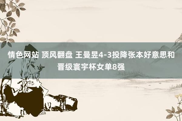 情色网站 顶风翻盘 王曼昱4-3投降张本好意思和晋级寰宇杯女单8强