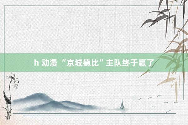 h 动漫 “京城德比”主队终于赢了