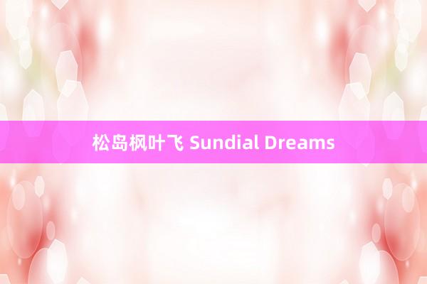 松岛枫叶飞 Sundial Dreams
