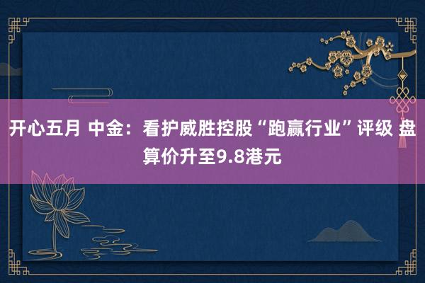 开心五月 中金：看护威胜控股“跑赢行业”评级 盘算价升至9.8港元