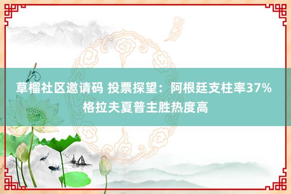 草榴社区邀请码 投票探望：阿根廷支柱率37% 格拉夫夏普主胜热度高