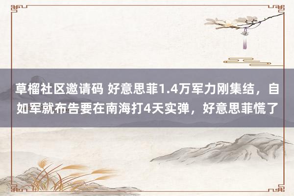 草榴社区邀请码 好意思菲1.4万军力刚集结，自如军就布告要在南海打4天实弹，好意思菲慌了