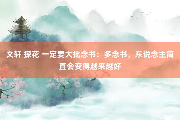 文轩 探花 一定要大批念书：多念书，东说念主简直会变得越来越好